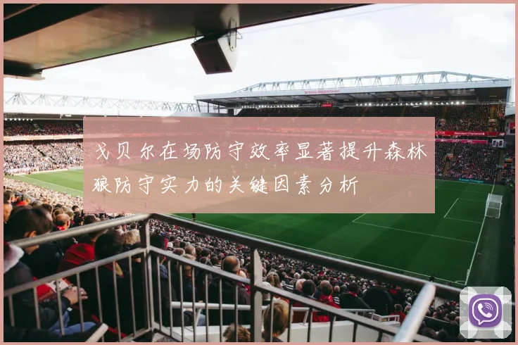 戈贝尔在场防守效率显著提升森林狼防守实力的关键因素分析