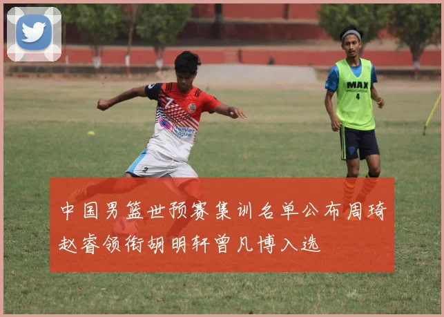 中国男篮世预赛集训名单公布周琦赵睿领衔胡明轩曾凡博入选