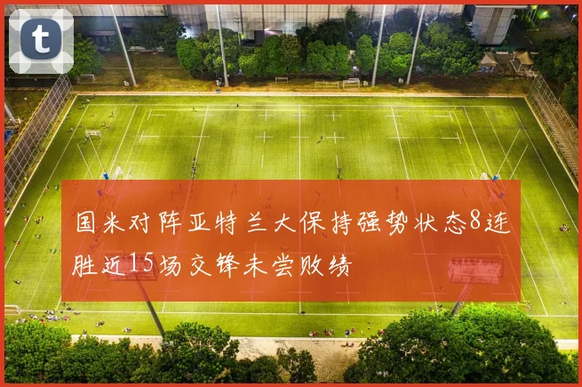 国米对阵亚特兰大保持强势状态8连胜近15场交锋未尝败绩