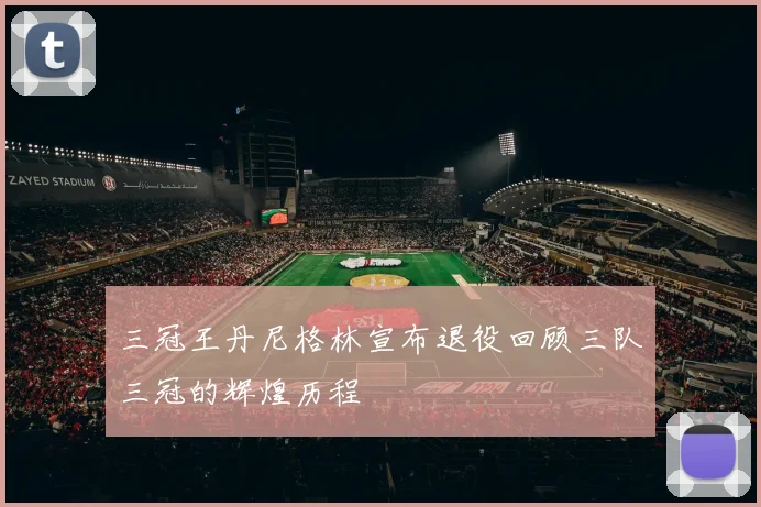 三冠王丹尼格林宣布退役回顾三队三冠的辉煌历程