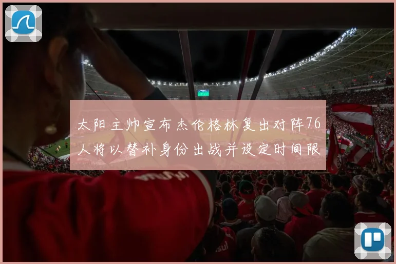 太阳主帅宣布杰伦格林复出对阵76人将以替补身份出战并设定时间限制