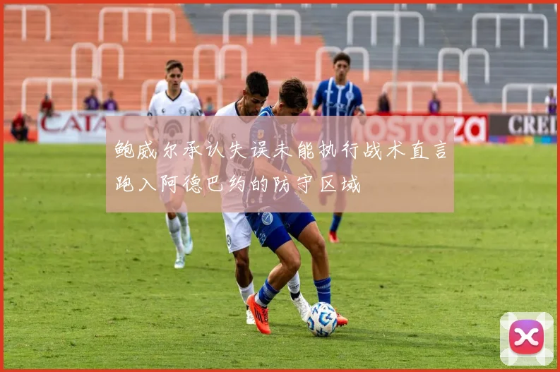 鲍威尔承认失误未能执行战术直言跑入阿德巴约的防守区域