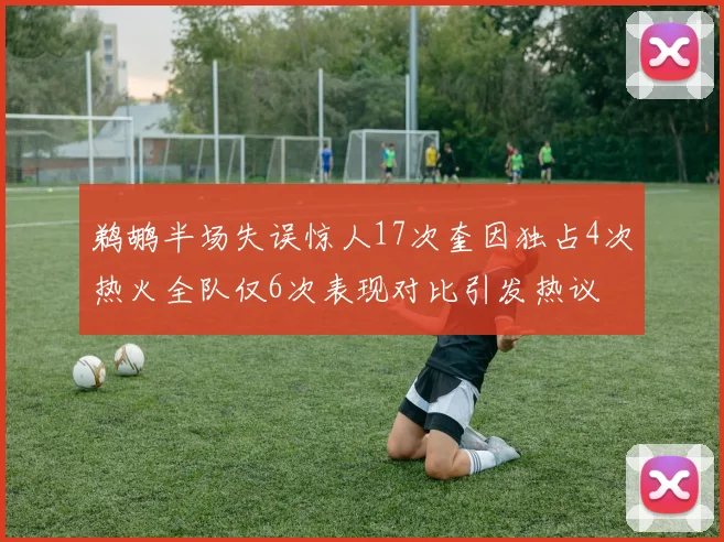 鹈鹕半场失误惊人17次奎因独占4次热火全队仅6次表现对比引发热议