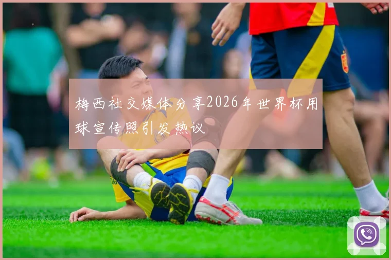 梅西社交媒体分享2026年世界杯用球宣传照引发热议