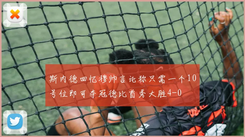 斯内德回忆穆帅言论称只需一个10号位即可夺冠德比首秀大胜4-0