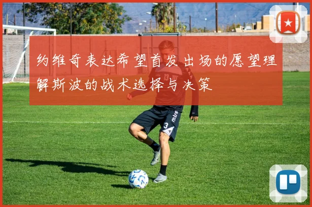 约维奇表达希望首发出场的愿望理解斯波的战术选择与决策