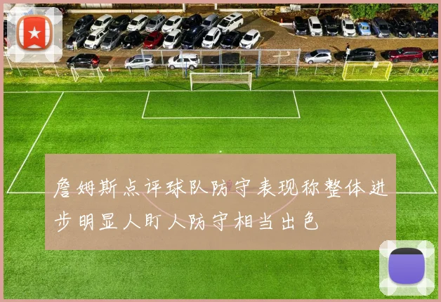 詹姆斯点评球队防守表现称整体进步明显人盯人防守相当出色