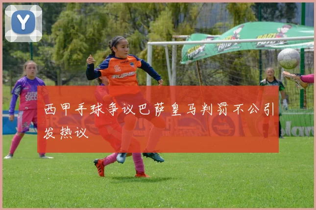 西甲手球争议巴萨皇马判罚不公引发热议