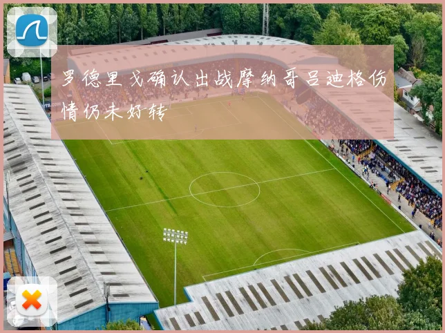 罗德里戈确认出战摩纳哥吕迪格伤情仍未好转