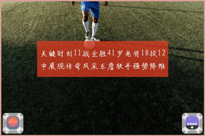 关键时刻11战全胜41岁老将18投12中展现传奇风采东詹联手强势降维打击